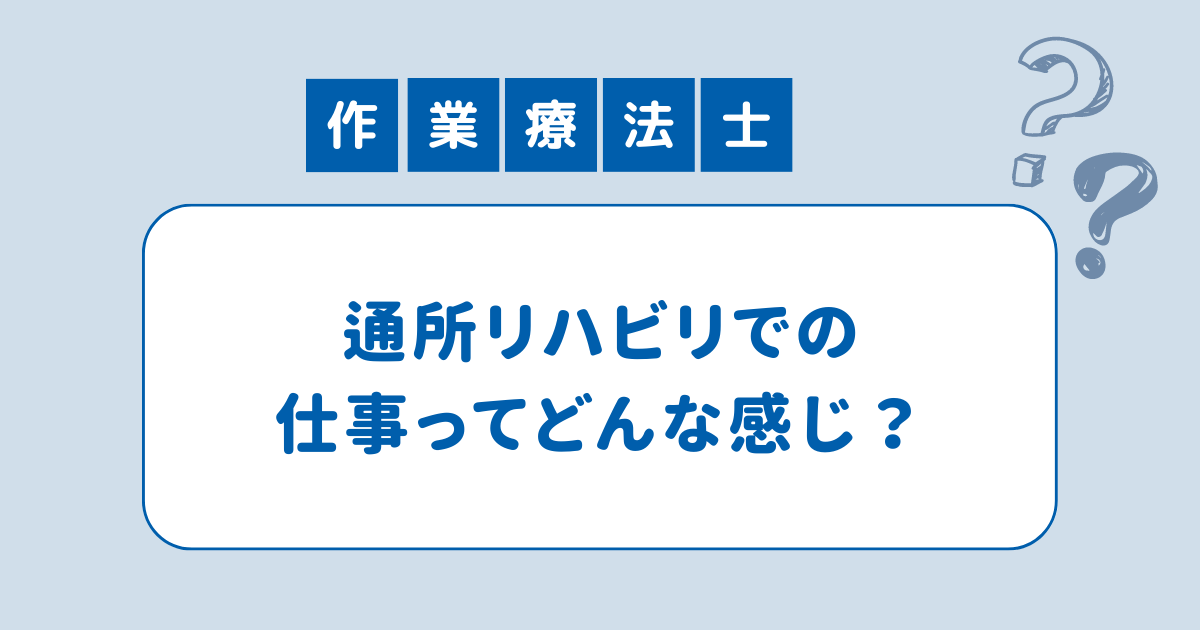 作業療法士・通所リハビリでの仕事ってどんな感じ